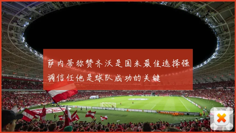 萨内蒂称赞齐沃是国米最佳选择强调信任他是球队成功的关键