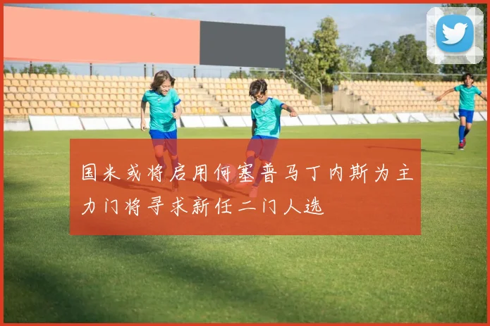 国米或将启用何塞普马丁内斯为主力门将寻求新任二门人选